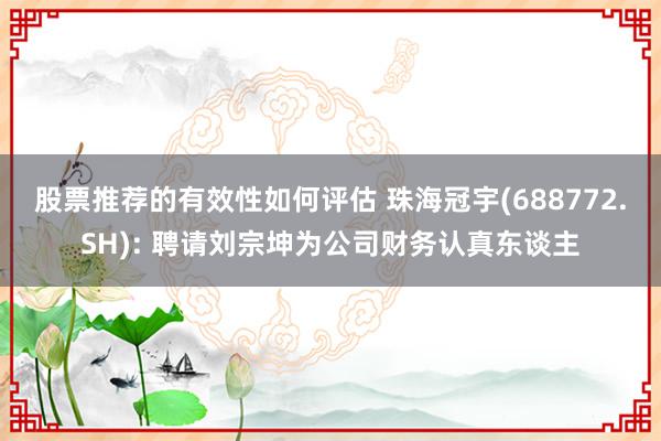 股票推荐的有效性如何评估 珠海冠宇(688772.SH): 聘请刘宗坤为公司财务认真东谈主