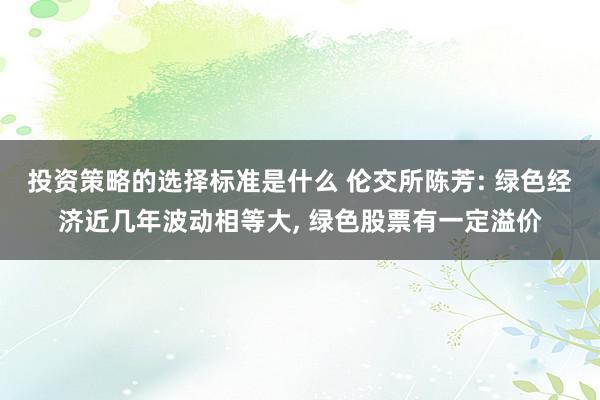 投资策略的选择标准是什么 伦交所陈芳: 绿色经济近几年波动相等大, 绿色股票有一定溢价