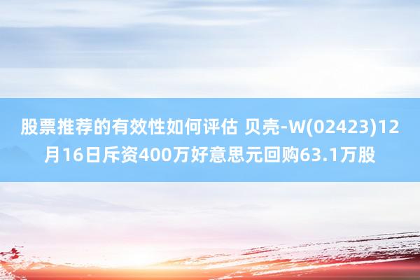 股票推荐的有效性如何评估 贝壳-W(02423)12月16日斥资400万好意思元回购63.1万股