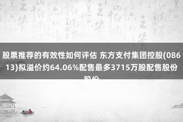 股票推荐的有效性如何评估 东方支付集团控股(08613)拟溢价约64.06%配售最多3715万股配售股份