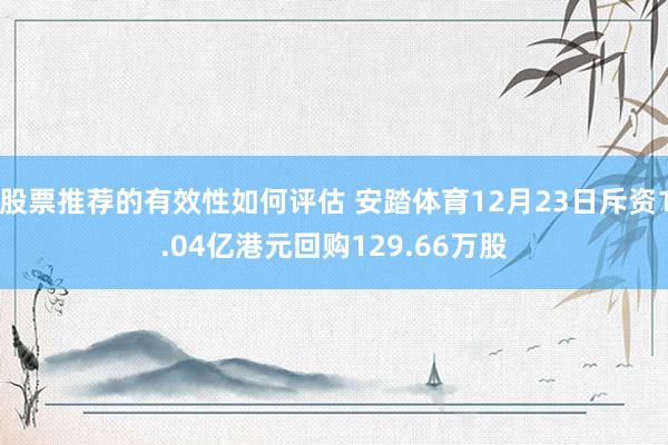 股票推荐的有效性如何评估 安踏体育12月23日斥资1.04亿港元回购129.66万股