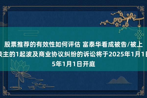 股票推荐的有效性如何评估 富泰华看成被告/被上诉东谈主的1起波及商业协议纠纷的诉讼将于2025年1月1日开庭