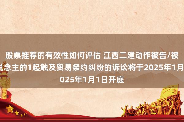 股票推荐的有效性如何评估 江西二建动作被告/被上诉东说念主的1起触及贸易条约纠纷的诉讼将于2025年1月1日开庭