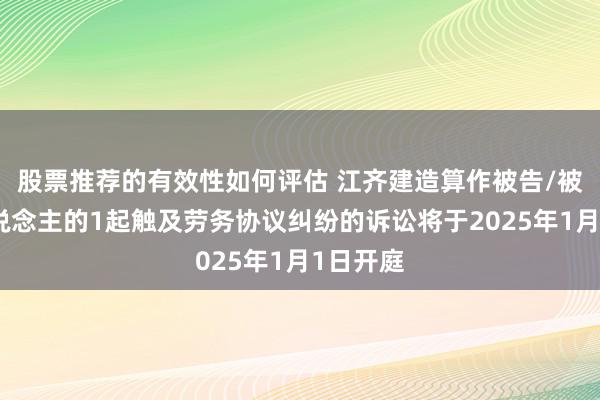 股票推荐的有效性如何评估 江齐建造算作被告/被上诉东说念主的1起触及劳务协议纠纷的诉讼将于2025年1月1日开庭