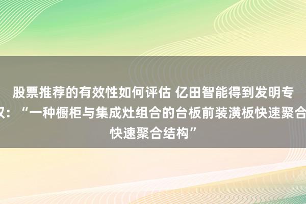 股票推荐的有效性如何评估 亿田智能得到发明专利授权：“一种橱柜与集成灶组合的台板前装潢板快速聚合结构”