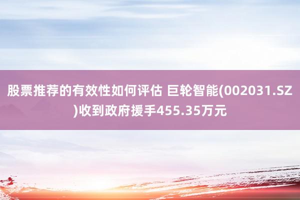 股票推荐的有效性如何评估 巨轮智能(002031.SZ)收到政府援手455.35万元