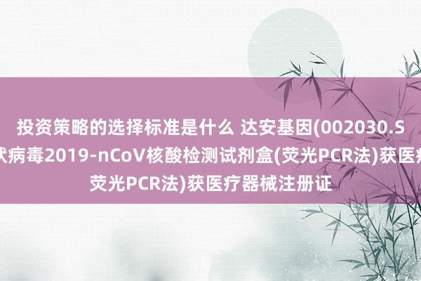 投资策略的选择标准是什么 达安基因(002030.SZ)：新式冠状病毒2019-nCoV核酸检测试剂盒(荧光PCR法)获医疗器械注册证