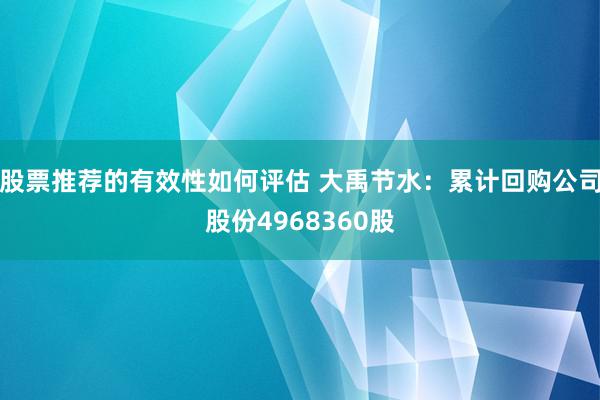 股票推荐的有效性如何评估 大禹节水：累计回购公司股份4968360股