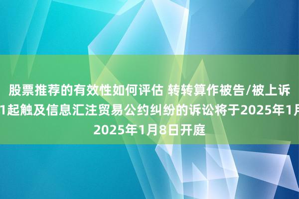 股票推荐的有效性如何评估 转转算作被告/被上诉东谈主的1起触及信息汇注贸易公约纠纷的诉讼将于2025年1月8日开庭