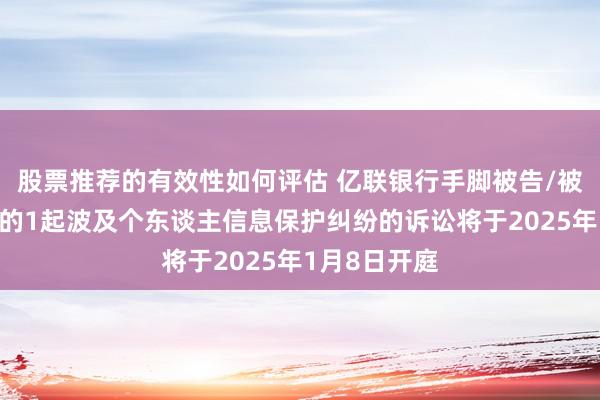 股票推荐的有效性如何评估 亿联银行手脚被告/被上诉东谈主的1起波及个东谈主信息保护纠纷的诉讼将于2025年1月8日开庭