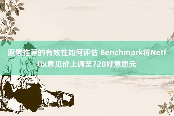 股票推荐的有效性如何评估 Benchmark将Netflix意见价上调至720好意思元