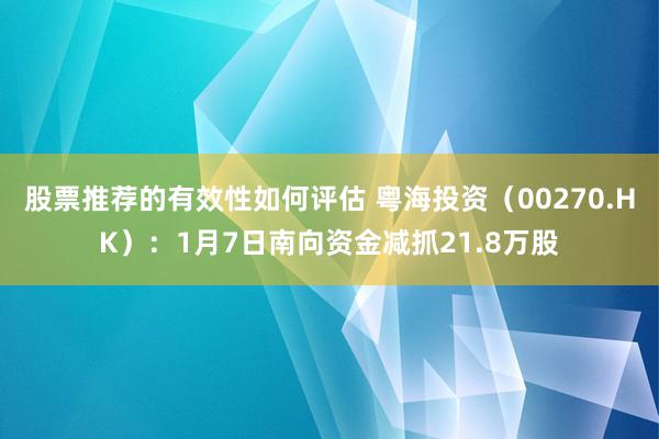 股票推荐的有效性如何评估 粤海投资（00270.HK）：1月7日南向资金减抓21.8万股