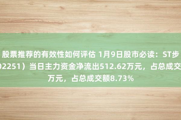 股票推荐的有效性如何评估 1月9日股市必读：ST步步高（002251）当日主力资金净流出512.62万元，占总成交额8.73%