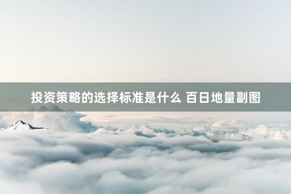 投资策略的选择标准是什么 百日地量副图