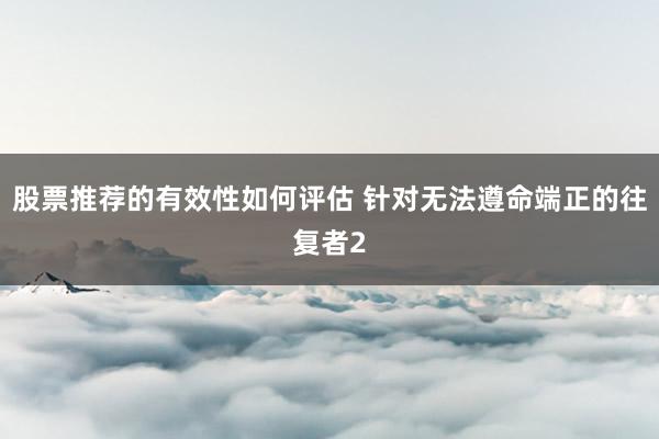 股票推荐的有效性如何评估 针对无法遵命端正的往复者2