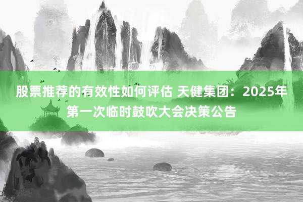 股票推荐的有效性如何评估 天健集团：2025年第一次临时鼓吹大会决策公告