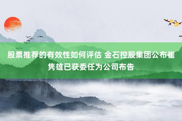 股票推荐的有效性如何评估 金石控股集团公布崔隽雄已获委任为公司布告