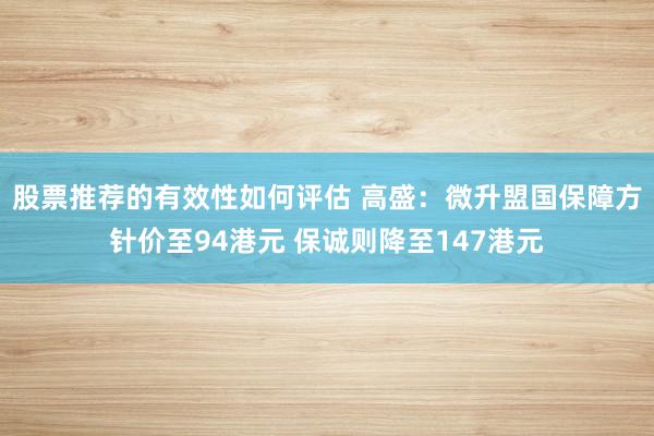 股票推荐的有效性如何评估 高盛：微升盟国保障方针价至94港元 保诚则降至147港元