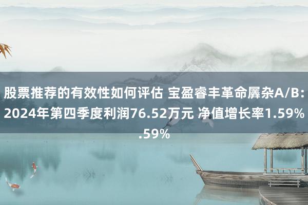 股票推荐的有效性如何评估 宝盈睿丰革命羼杂A/B：2024年第四季度利润76.52万元 净值增长率1.59%