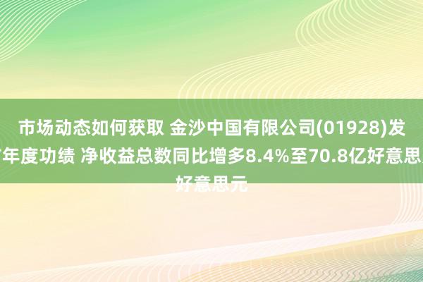 市场动态如何获取 金沙中国有限公司(01928)发布年度功绩 净收益总数同比增多8.4%至70.8亿好意思元