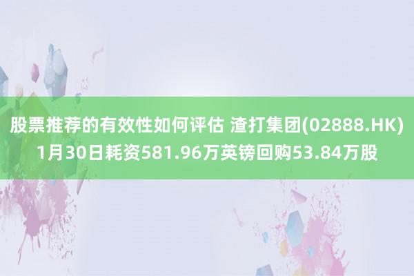 股票推荐的有效性如何评估 渣打集团(02888.HK)1月30日耗资581.96万英镑回购53.84万股