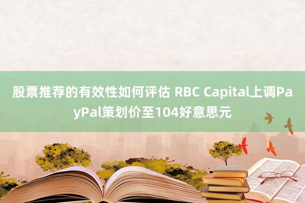 股票推荐的有效性如何评估 RBC Capital上调PayPal策划价至104好意思元