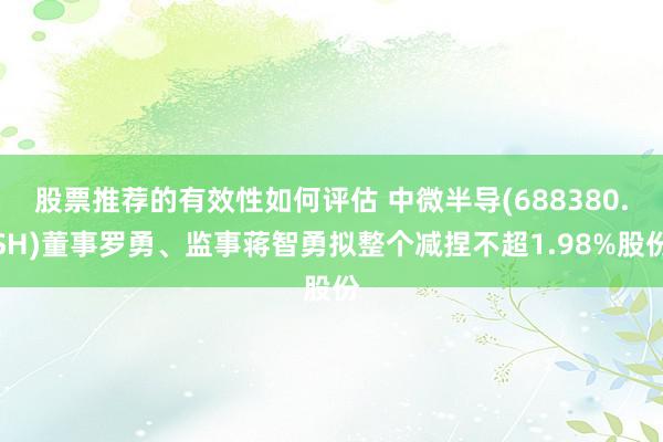 股票推荐的有效性如何评估 中微半导(688380.SH)董事罗勇、监事蒋智勇拟整个减捏不超1.98%股份