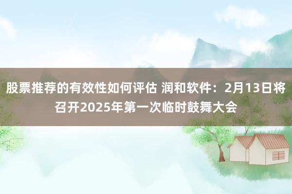 股票推荐的有效性如何评估 润和软件：2月13日将召开2025年第一次临时鼓舞大会