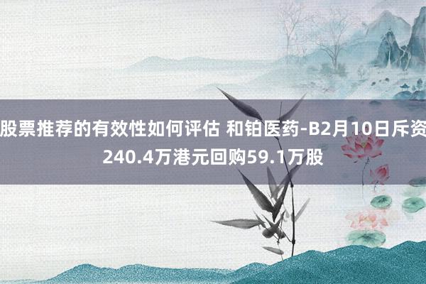 股票推荐的有效性如何评估 和铂医药-B2月10日斥资240.4万港元回购59.1万股