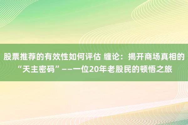 股票推荐的有效性如何评估 缠论：揭开商场真相的“天主密码”——一位20年老股民的顿悟之旅