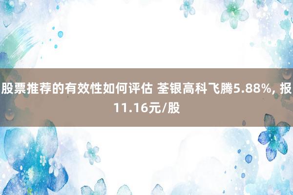 股票推荐的有效性如何评估 荃银高科飞腾5.88%, 报11.16元/股