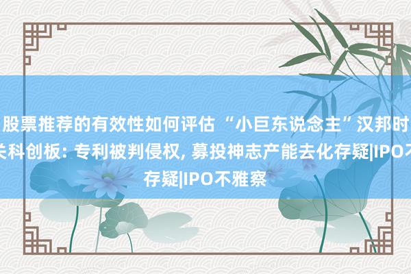 股票推荐的有效性如何评估 “小巨东说念主”汉邦时间闯关科创板: 专利被判侵权, 募投神志产能去化存疑|IPO不雅察