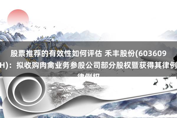 股票推荐的有效性如何评估 禾丰股份(603609.SH)：拟收购肉禽业务参股公司部分股权暨获得其律例权