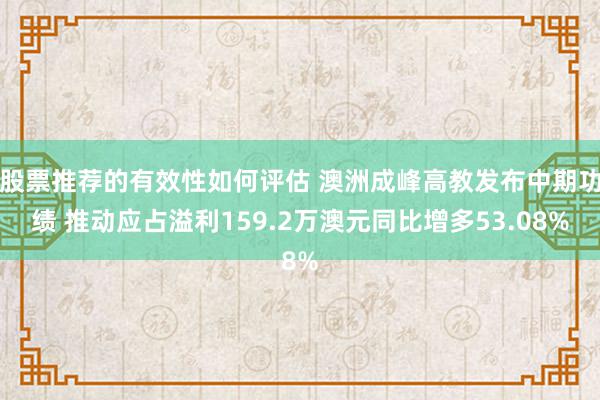 股票推荐的有效性如何评估 澳洲成峰高教发布中期功绩 推动应占溢利159.2万澳元同比增多53.08%