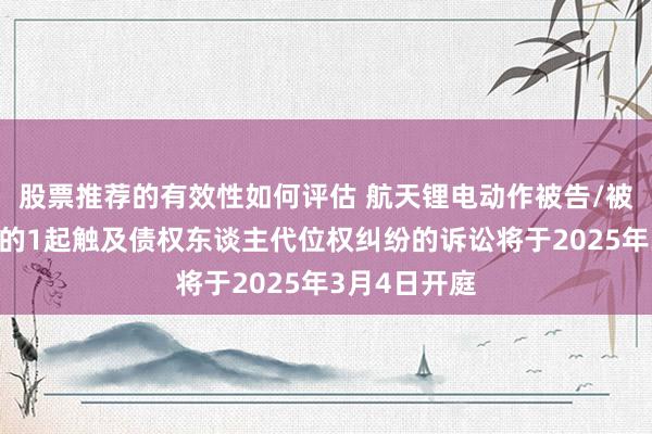 股票推荐的有效性如何评估 航天锂电动作被告/被上诉东谈主的1起触及债权东谈主代位权纠纷的诉讼将于2025年3月4日开庭