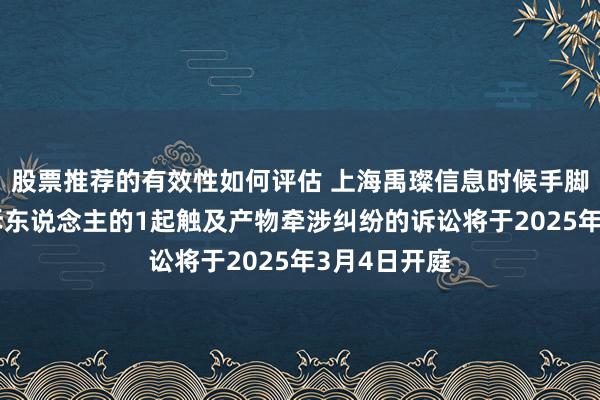 股票推荐的有效性如何评估 上海禹璨信息时候手脚被告/被上诉东说念主的1起触及产物牵涉纠纷的诉讼将于2025年3月4日开庭