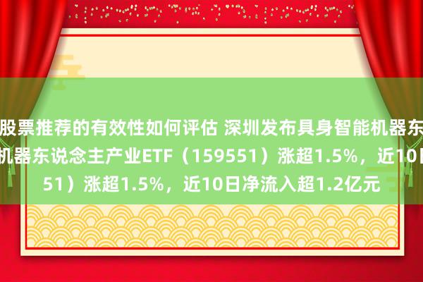 股票推荐的有效性如何评估 深圳发布具身智能机器东说念主活动计较，机器东说念主产业ETF（159551）涨超1.5%，近10日净流入超1.2亿元