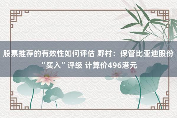 股票推荐的有效性如何评估 野村：保管比亚迪股份“买入”评级 计算价496港元