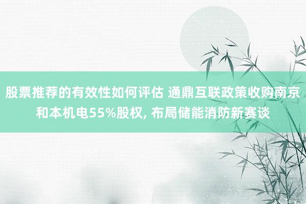 股票推荐的有效性如何评估 通鼎互联政策收购南京和本机电55%股权, 布局储能消防新赛谈