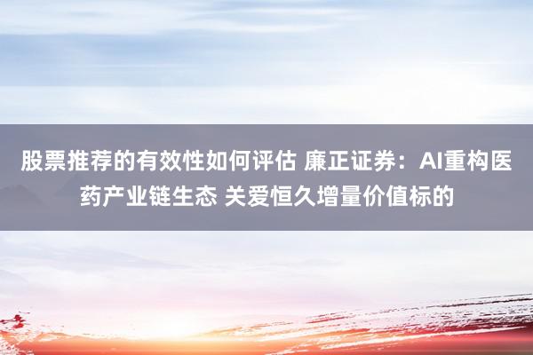 股票推荐的有效性如何评估 廉正证券：AI重构医药产业链生态 关爱恒久增量价值标的