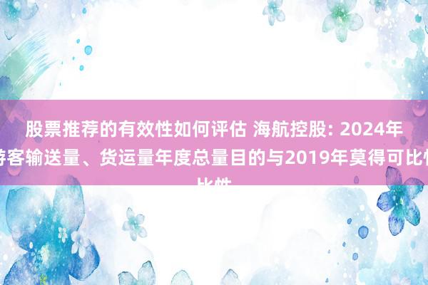 股票推荐的有效性如何评估 海航控股: 2024年游客输送量、货运量年度总量目的与2019年莫得可比性