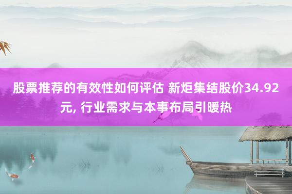 股票推荐的有效性如何评估 新炬集结股价34.92元, 行业需求与本事布局引暖热