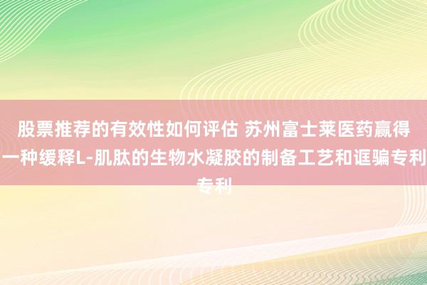 股票推荐的有效性如何评估 苏州富士莱医药赢得一种缓释L-肌肽的生物水凝胶的制备工艺和诓骗专利