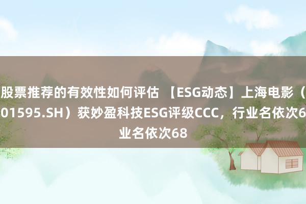 股票推荐的有效性如何评估 【ESG动态】上海电影（601595.SH）获妙盈科技ESG评级CCC，行业名依次68