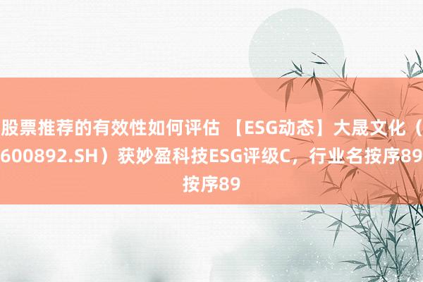 股票推荐的有效性如何评估 【ESG动态】大晟文化（600892.SH）获妙盈科技ESG评级C，行业名按序89