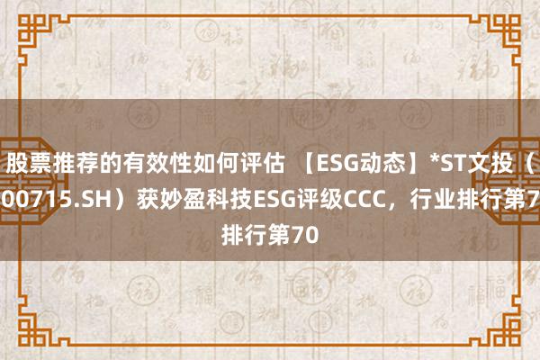 股票推荐的有效性如何评估 【ESG动态】*ST文投（600715.SH）获妙盈科技ESG评级CCC，行业排行第70